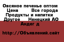 Овсяное печенье оптом  › Цена ­ 60 - Все города Продукты и напитки » Другое   . Ненецкий АО,Андег д.